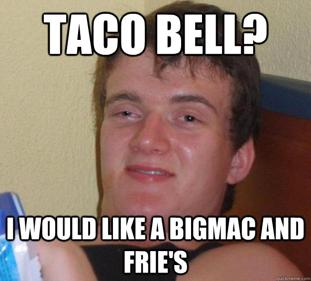 taco bell? i would like a bigmac and frie's  10 Guy