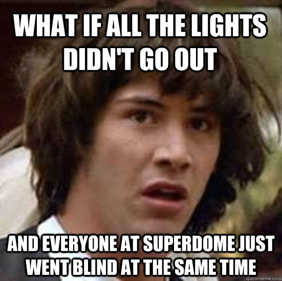 what if all the lights didn't go out and everyone at superdome just went blind at the same time  conspiracy keanu