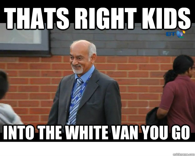 thats right kids into the white van you go  