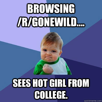 Browsing /r/gonewild.... Sees hot girl from college.  Success Kid