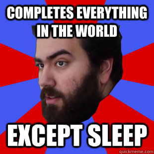 Completes everything in the world except sleep - Completes everything in the world except sleep  The Completionist