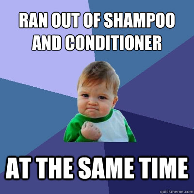 Ran out of shampoo and conditioner at the same time  Success Kid