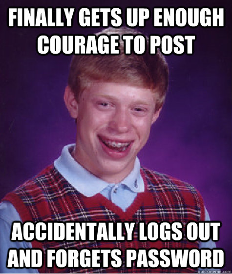 Finally gets up enough courage to post accidentally logs out and forgets password  Bad Luck Brian