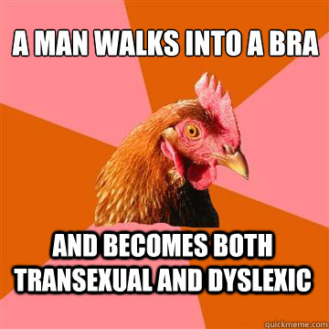 a man walks into a bra and becomes both transexual and dyslexic  Anti-Joke Chicken