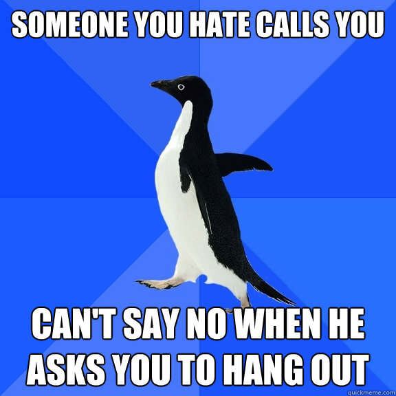 Someone you hate calls you Can't say no when he asks you to hang out - Someone you hate calls you Can't say no when he asks you to hang out  Socially Awkward Penguin