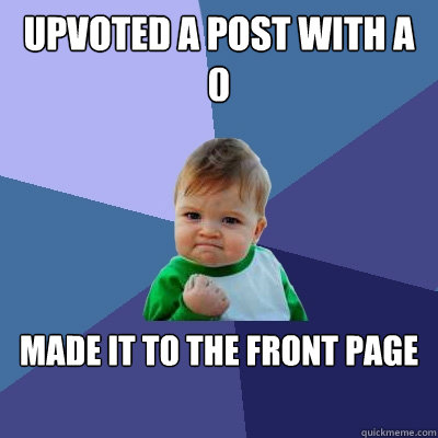 Upvoted a post with a 0 Made it to the front page  Success Kid