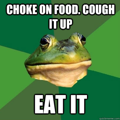 Choke on food. Cough it up Eat it - Choke on food. Cough it up Eat it  Foul Bachelor Frog