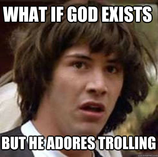 What if God Exists but he adores trolling  conspiracy keanu