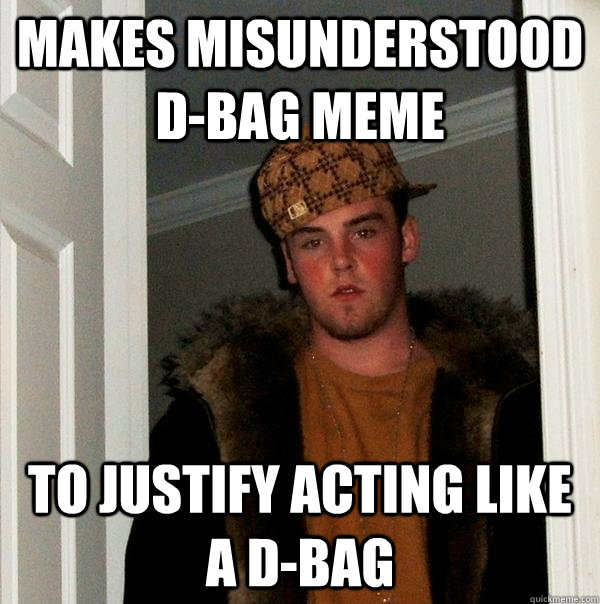 makes misunderstood d-bag meme to justify acting like a d-bag - makes misunderstood d-bag meme to justify acting like a d-bag  Scumbag Steve