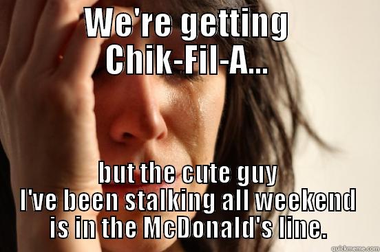 We're getting Chik-Fil-A... - WE'RE GETTING CHIK-FIL-A... BUT THE CUTE GUY I'VE BEEN STALKING ALL WEEKEND IS IN THE MCDONALD'S LINE. First World Problems