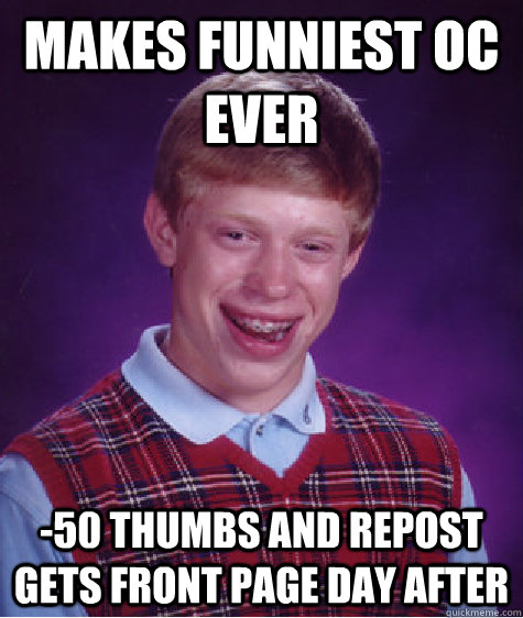 MAKES FUNNIEST OC EVER -50 THUMBS AND REPOST GETS FRONT PAGE DAY AFTER  Bad Luck Brian