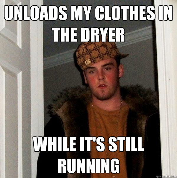 unloads my clothes in the dryer while it's still running  Scumbag Steve