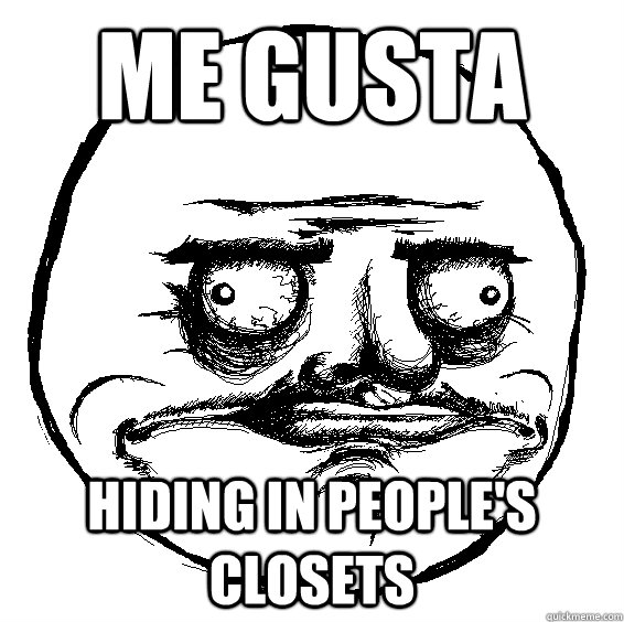 ME GUSTA HIDING IN PEOPLE'S CLOSETS  