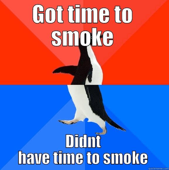 got time to smoke - GOT TIME TO SMOKE DIDNT HAVE TIME TO SMOKE Socially Awesome Awkward Penguin