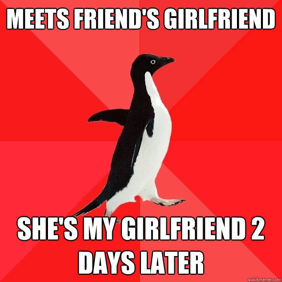 Meets friend's girlfriend She's my girlfriend 2 days later  Socially Awesome Penguin