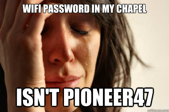 wifi password in my chapel isn't pioneer47  First World Problems