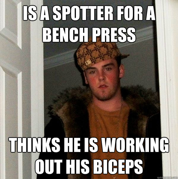 Is a spotter for a bench press Thinks he is working out his biceps  Scumbag Steve