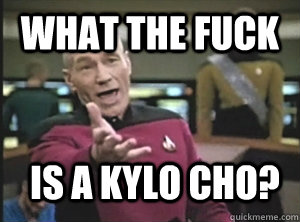 What the fuck is a kylo cho?  Annoyed Picard