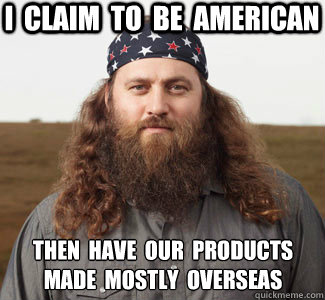 I  claim  to  be  american then  have  our  products 
made  mostly  overseas - I  claim  to  be  american then  have  our  products 
made  mostly  overseas  willie duck dynasty