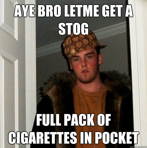 aye bro letme get a stog full pack of cigarettes in pocket - aye bro letme get a stog full pack of cigarettes in pocket  Scumbag Steve