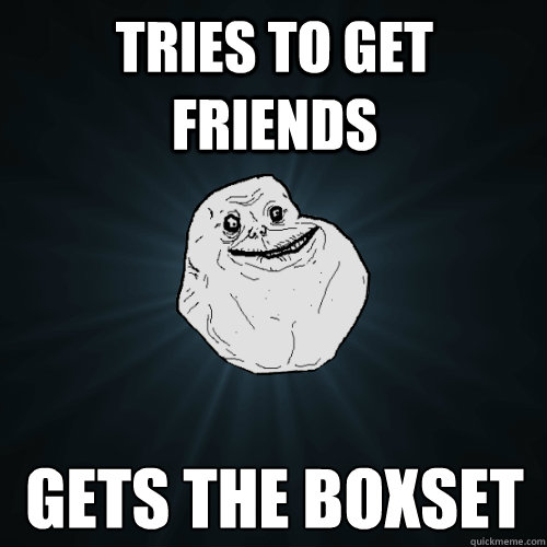 tries to get friends gets the boxset  Forever Alone