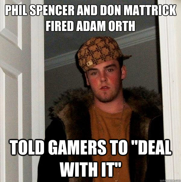 Phil Spencer and Don Mattrick
fired Adam Orth told gamers to 