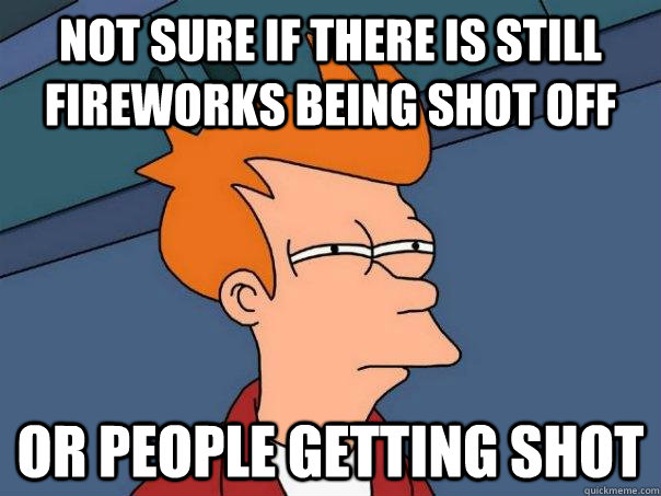 Not sure if there is still fireworks being shot off Or people getting shot - Not sure if there is still fireworks being shot off Or people getting shot  Futurama Fry