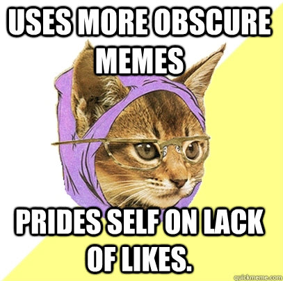 Uses more obscure memes Prides self on lack of likes. - Uses more obscure memes Prides self on lack of likes.  Hipster Kitty