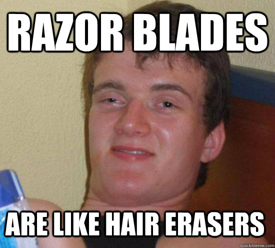 Razor Blades are like hair erasers  10 Guy