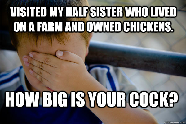 Visited my Half sister who lived on a farm and owned chickens. How big is your cock?  Confession kid