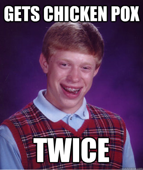 Gets chicken pox twice  Bad Luck Brian