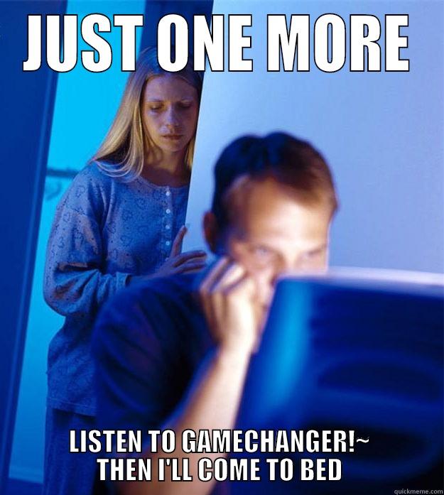 JUST ONE MORE LISTEN TO GAMECHANGER!~ THEN I'LL COME TO BED Redditors Wife