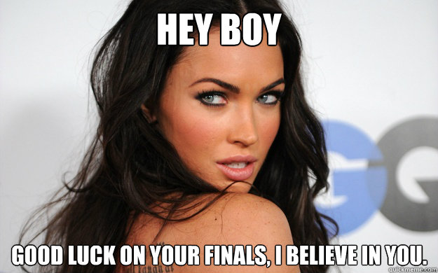 Hey Boy Good luck on your finals, I believe in you. - Hey Boy Good luck on your finals, I believe in you.  Misc