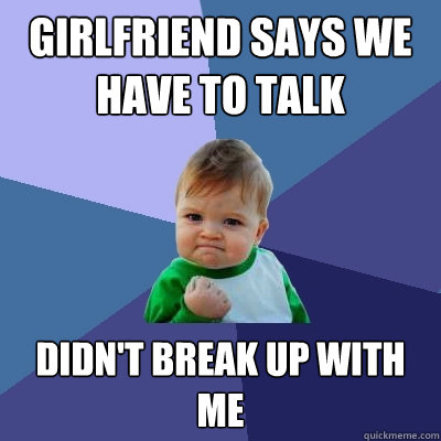 girlfriend says we have to talk didn't break up with me  Success Kid