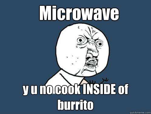 Microwave y u no cook INSIDE of burrito  Y U No