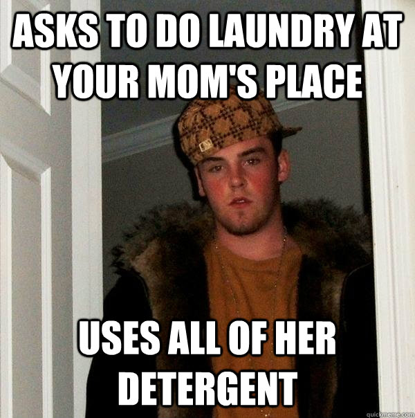 asks to do laundry at your mom's place uses all of her detergent - asks to do laundry at your mom's place uses all of her detergent  Scumbag Steve