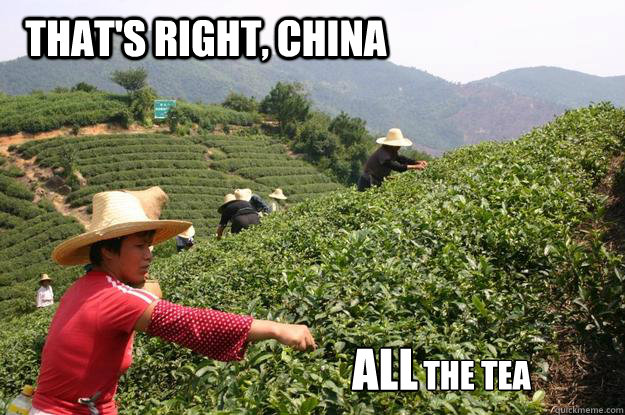 THAT'S RIGHT, CHINA ALL THE TEA - THAT'S RIGHT, CHINA ALL THE TEA  All the tea