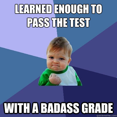 learned enough to pass the test With a badass grade - learned enough to pass the test With a badass grade  Success Kid