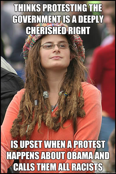 thinks protesting the government is a deeply cherished right Is upset when a protest happens about obama and calls them all racists  College Liberal