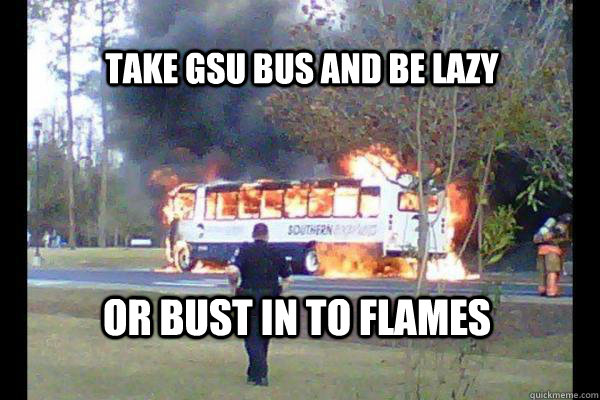 Take GSU bus and be lazy or bust in to flames - Take GSU bus and be lazy or bust in to flames  Georgua southern bus on fire