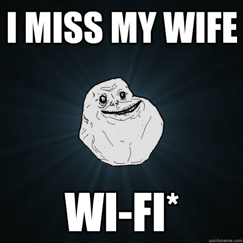 i miss my wife wi-fi* - i miss my wife wi-fi*  Forever Alone