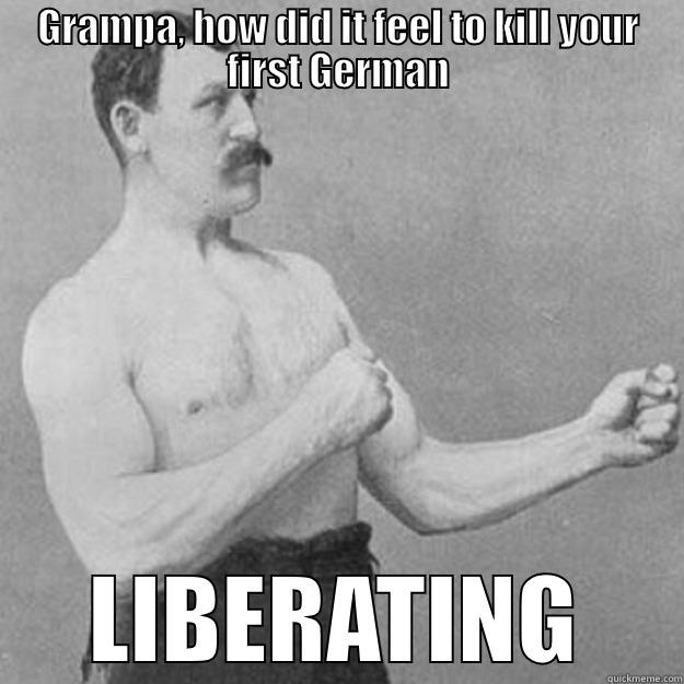 GRAMPA, HOW DID IT FEEL TO KILL YOUR FIRST GERMAN LIBERATING overly manly man