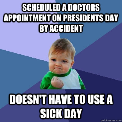 Scheduled a doctors appointment on Presidents Day by accident Doesn't have to use a sick day  Success Kid