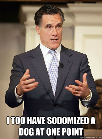  I too have sodomized a dog at one point -  I too have sodomized a dog at one point  Relatable Romney