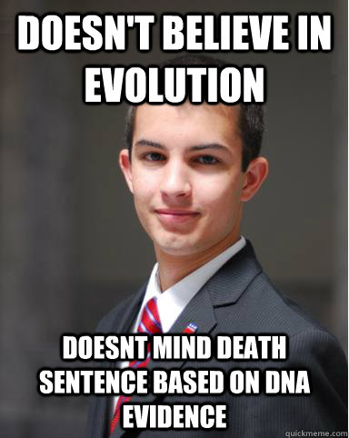 doesn't believe in evolution doesnt mind death sentence based on dna evidence  College Conservative