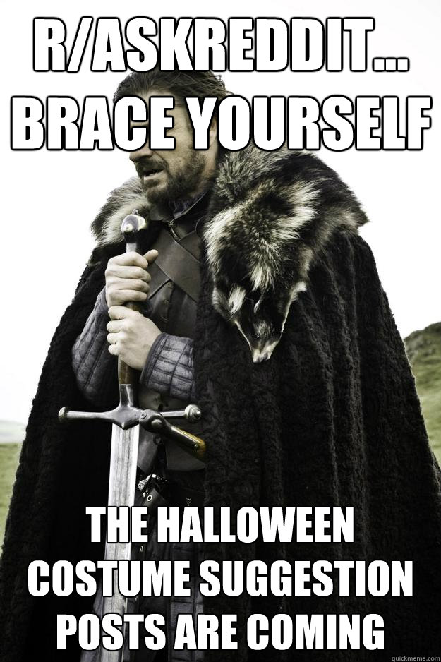 r/AskReddit... Brace yourself The Halloween costume suggestion posts are coming  Winter is coming