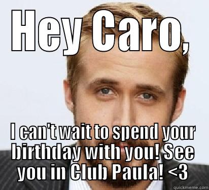 Happy Birthday!! - HEY CARO, I CAN'T WAIT TO SPEND YOUR BIRTHDAY WITH YOU! SEE YOU IN CLUB PAULA! <3 Good Guy Ryan Gosling