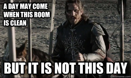 A day may come when this room is clean But it is not this day  