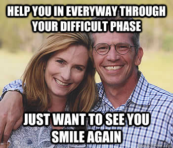 Help you in everyway through your difficult phase Just want to see you smile again  Good guy parents