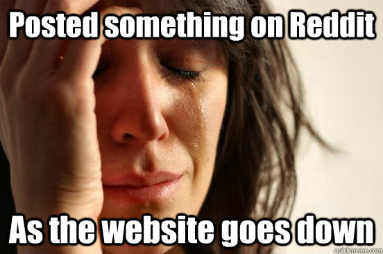 Posted something on Reddit As the website goes down  First World Problems